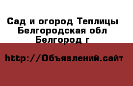 Сад и огород Теплицы. Белгородская обл.,Белгород г.